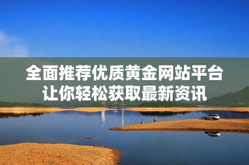 全面推荐优质黄金网站平台让你轻松获取最新资讯