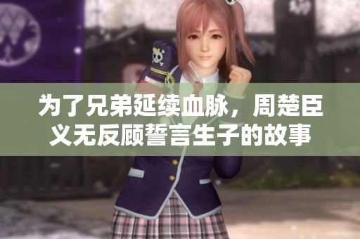 为了兄弟延续血脉，周楚臣义无反顾誓言生子的故事