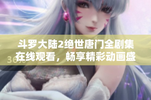 斗罗大陆2绝世唐门全剧集在线观看，畅享精彩动画盛宴