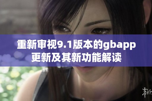 重新审视9.1版本的gbapp更新及其新功能解读