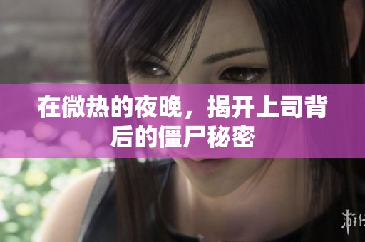 在微热的夜晚，揭开上司背后的僵尸秘密