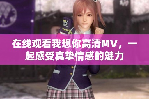 在线观看我想你高清MV，一起感受真挚情感的魅力
