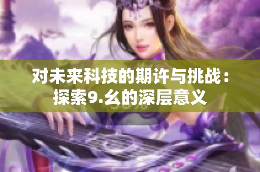 对未来科技的期许与挑战：探索9.幺的深层意义