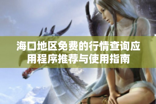 海口地区免费的行情查询应用程序推荐与使用指南