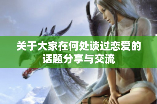 关于大家在何处谈过恋爱的话题分享与交流
