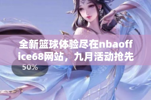 全新篮球体验尽在nbaoffice68网站，九月活动抢先来袭