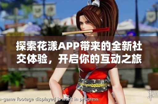 探索花漾APP带来的全新社交体验，开启你的互动之旅