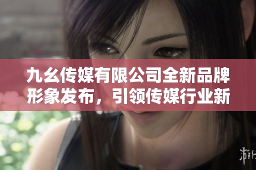 九幺传媒有限公司全新品牌形象发布，引领传媒行业新风潮
