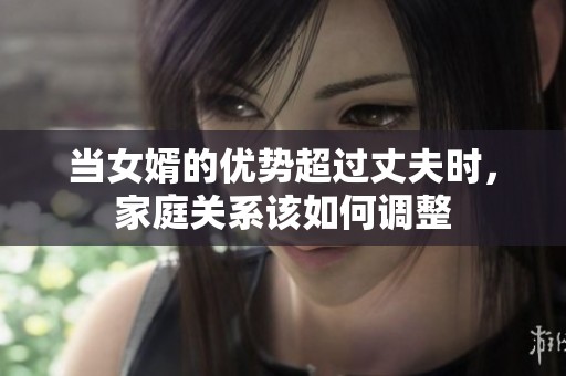 当女婿的优势超过丈夫时，家庭关系该如何调整