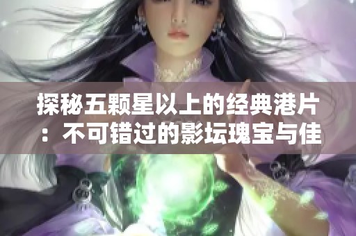 探秘五颗星以上的经典港片：不可错过的影坛瑰宝与佳作
