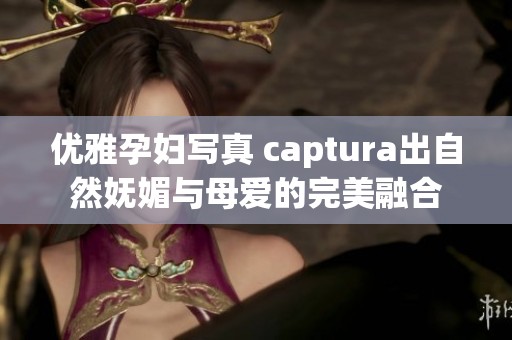 优雅孕妇写真 captura出自然妩媚与母爱的完美融合
