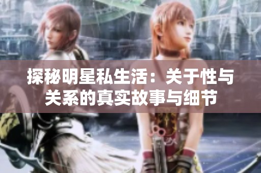 探秘明星私生活：关于性与关系的真实故事与细节