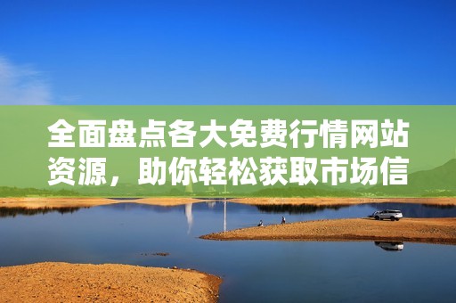 全面盘点各大免费行情网站资源，助你轻松获取市场信息