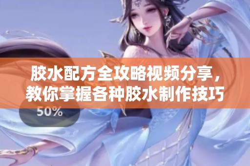 胶水配方全攻略视频分享，教你掌握各种胶水制作技巧
