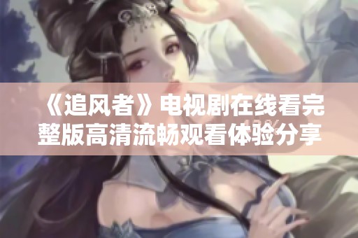 《追风者》电视剧在线看完整版高清流畅观看体验分享