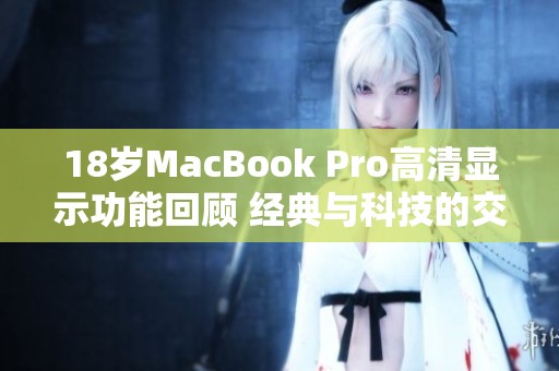 18岁MacBook Pro高清显示功能回顾 经典与科技的交汇