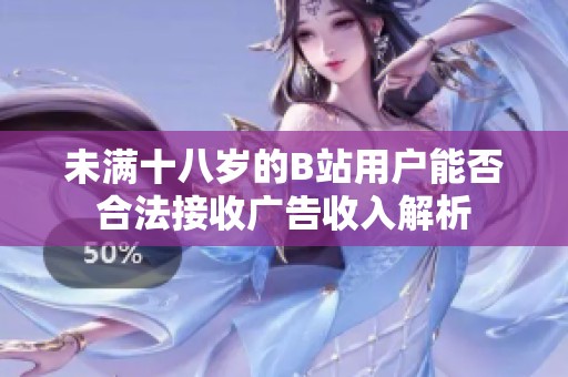 未满十八岁的B站用户能否合法接收广告收入解析