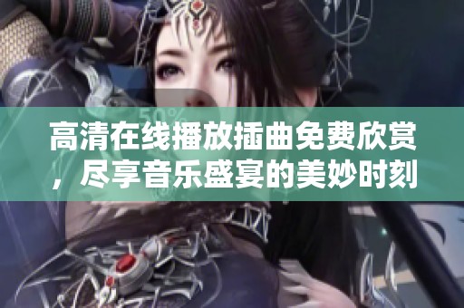 高清在线播放插曲免费欣赏，尽享音乐盛宴的美妙时刻