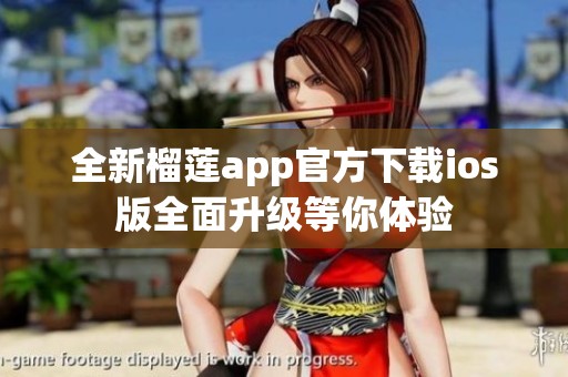 全新榴莲app官方下载ios版全面升级等你体验