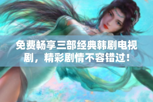 免费畅享三部经典韩剧电视剧，精彩剧情不容错过！
