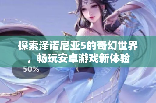 探索泽诺尼亚5的奇幻世界，畅玩安卓游戏新体验