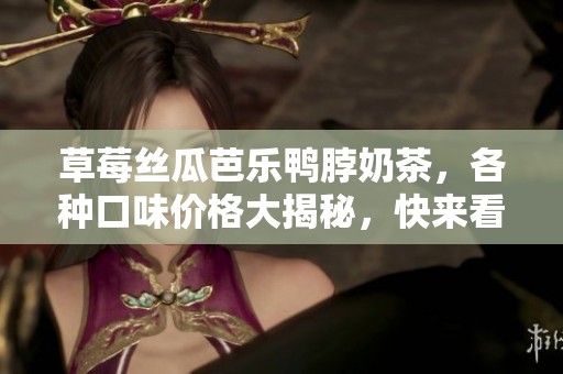 草莓丝瓜芭乐鸭脖奶茶，各种口味价格大揭秘，快来看看!