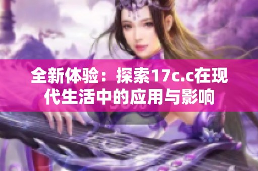 全新体验：探索17c.c在现代生活中的应用与影响