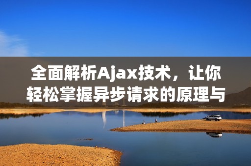 全面解析Ajax技术，让你轻松掌握异步请求的原理与应用