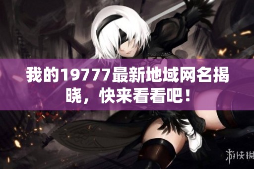我的19777最新地域网名揭晓，快来看看吧！