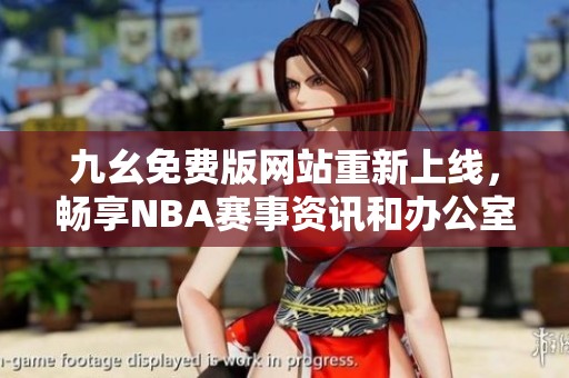 九幺免费版网站重新上线，畅享NBA赛事资讯和办公室娱乐
