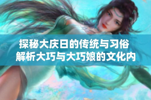 探秘大庆日的传统与习俗 解析大巧与大巧娘的文化内涵