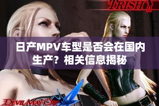 日产MPV车型是否会在国内生产？相关信息揭秘