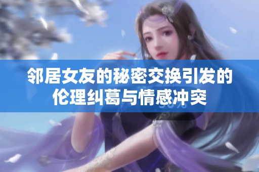 邻居女友的秘密交换引发的伦理纠葛与情感冲突