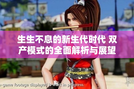生生不息的新生代时代 双产模式的全面解析与展望