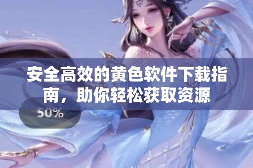 安全高效的黄色软件下载指南，助你轻松获取资源