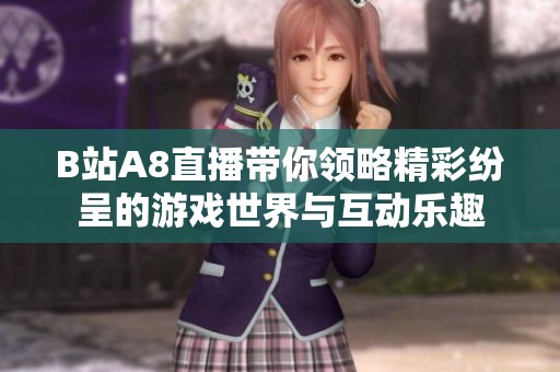 B站A8直播带你领略精彩纷呈的游戏世界与互动乐趣