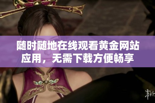 随时随地在线观看黄金网站应用，无需下载方便畅享