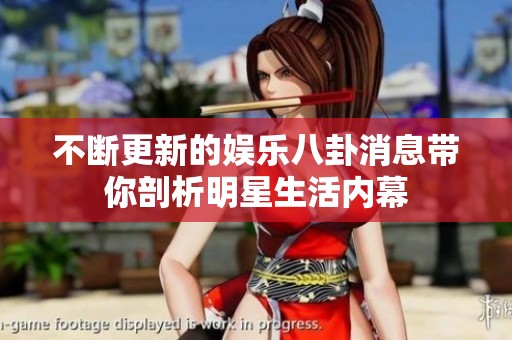 不断更新的娱乐八卦消息带你剖析明星生活内幕