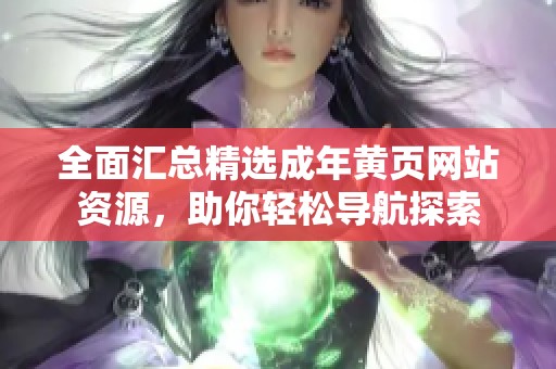 全面汇总精选成年黄页网站资源，助你轻松导航探索
