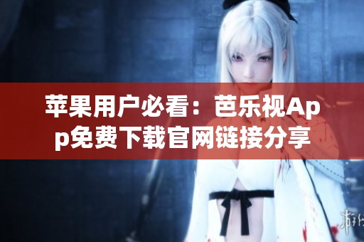 苹果用户必看：芭乐视App免费下载官网链接分享