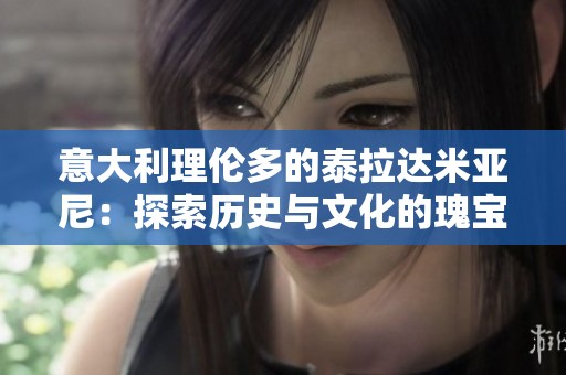 意大利理伦多的泰拉达米亚尼：探索历史与文化的瑰宝