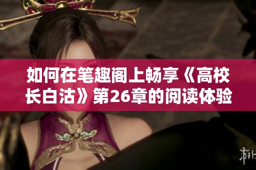 如何在笔趣阁上畅享《高校长白沽》第26章的阅读体验
