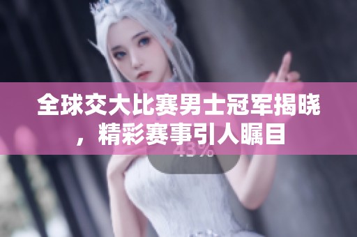 全球交大比赛男士冠军揭晓，精彩赛事引人瞩目