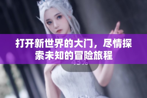 打开新世界的大门，尽情探索未知的冒险旅程