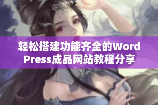 轻松搭建功能齐全的WordPress成品网站教程分享