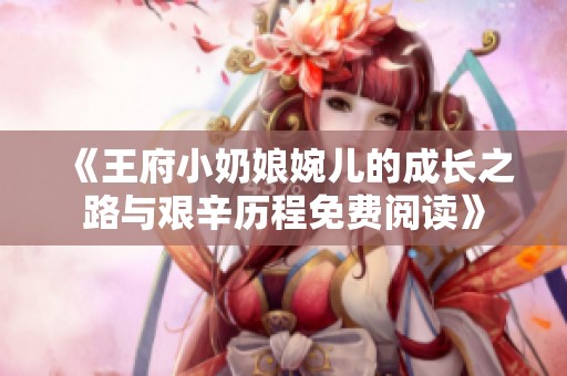 《王府小奶娘婉儿的成长之路与艰辛历程免费阅读》