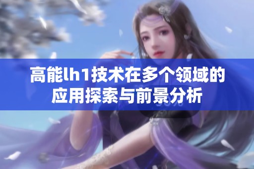 高能lh1技术在多个领域的应用探索与前景分析