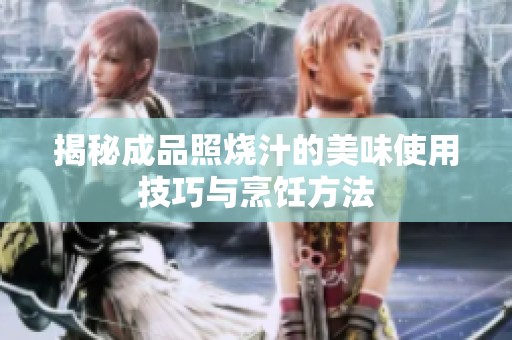 揭秘成品照烧汁的美味使用技巧与烹饪方法