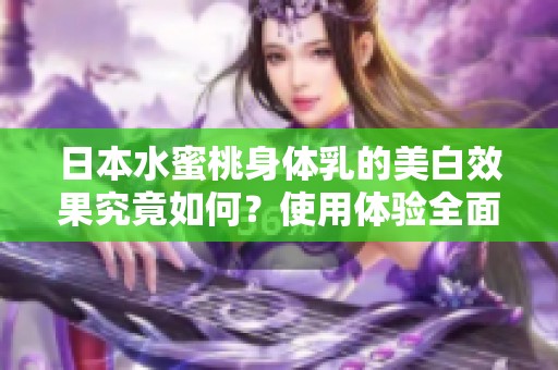 日本水蜜桃身体乳的美白效果究竟如何？使用体验全面解析