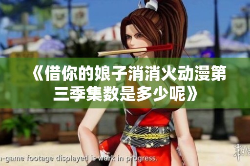 《借你的娘子消消火动漫第三季集数是多少呢》